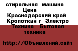 стиральная  машина  › Цена ­ 200 - Краснодарский край, Кропоткин г. Электро-Техника » Бытовая техника   